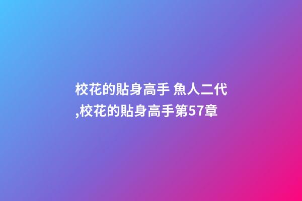 校花的貼身高手 魚人二代,校花的貼身高手(魚人二代)第57章-第1張-觀點-玄機派